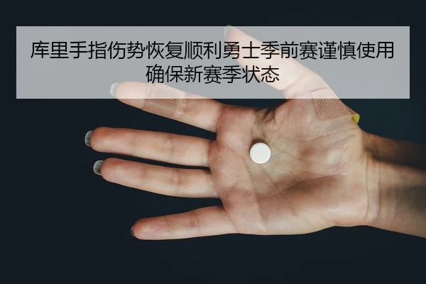 库里手指伤势恢复顺利勇士季前赛谨慎使用确保新赛季状态