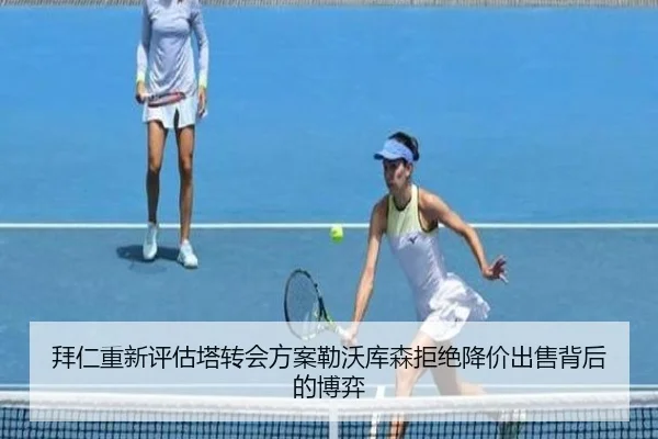拜仁重新评估塔转会方案勒沃库森拒绝降价出售背后的博弈
