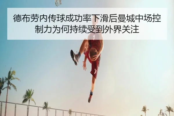 德布劳内传球成功率下滑后曼城中场控制力为何持续受到外界关注